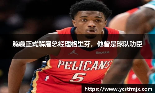 鹈鹕正式解雇总经理格里芬，他曾是球队功臣