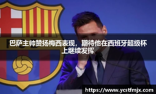 巴萨主帅赞扬梅西表现，期待他在西班牙超级杯上继续发挥
