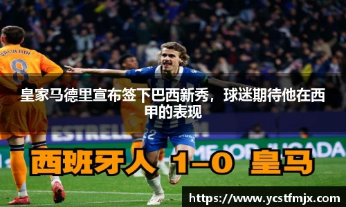 皇家马德里宣布签下巴西新秀，球迷期待他在西甲的表现