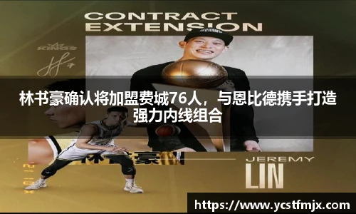 林书豪确认将加盟费城76人，与恩比德携手打造强力内线组合