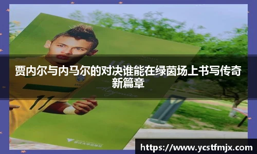 贾内尔与内马尔的对决谁能在绿茵场上书写传奇新篇章