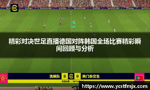 精彩对决世足直播德国对阵韩国全场比赛精彩瞬间回顾与分析