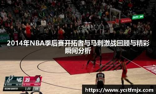 2014年NBA季后赛开拓者与马刺激战回顾与精彩瞬间分析