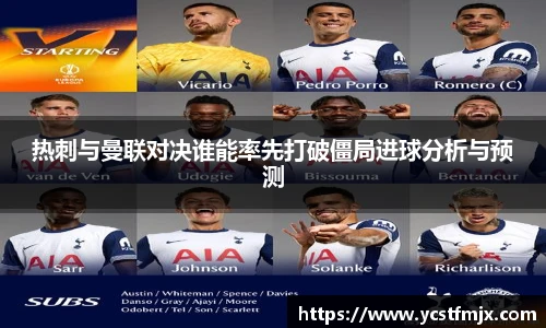 热刺与曼联对决谁能率先打破僵局进球分析与预测