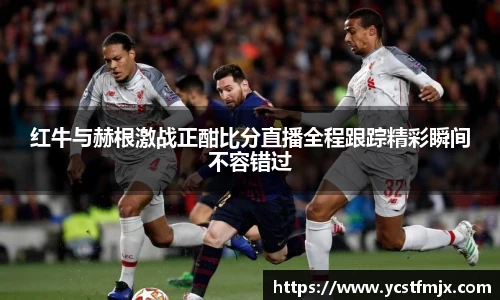 红牛与赫根激战正酣比分直播全程跟踪精彩瞬间不容错过
