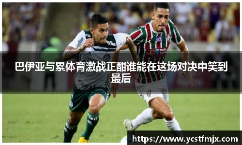 巴伊亚与累体育激战正酣谁能在这场对决中笑到最后